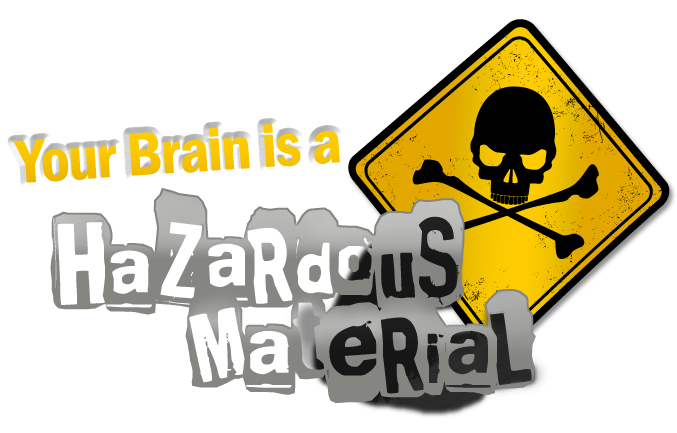 Your Brain is a Hazardous Material